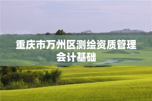 重慶市萬州區測繪資質管理會計基礎