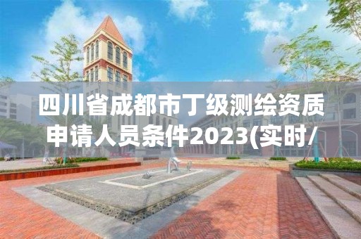 四川省成都市丁級測繪資質申請人員條件2023(實時/更新中)