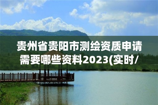 貴州省貴陽(yáng)市測(cè)繪資質(zhì)申請(qǐng)需要哪些資料2023(實(shí)時(shí)/更新中)