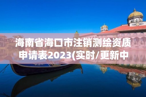 海南省?？谑凶N測繪資質申請表2023(實時/更新中)