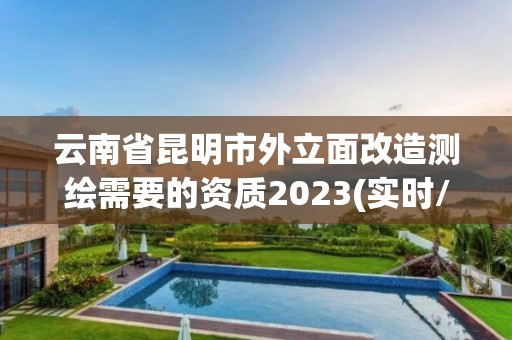 云南省昆明市外立面改造測繪需要的資質(zhì)2023(實時/更新中)