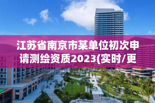 江蘇省南京市某單位初次申請(qǐng)測(cè)繪資質(zhì)2023(實(shí)時(shí)/更新中)