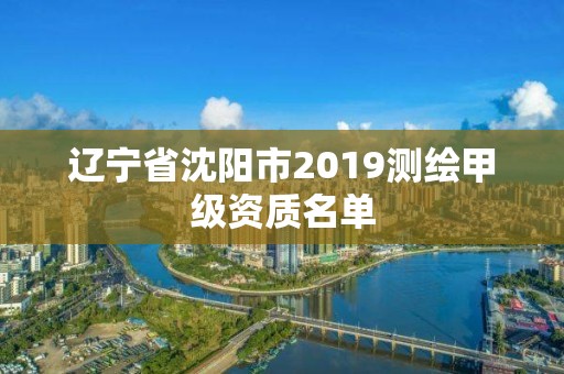 遼寧省沈陽市2019測繪甲級資質(zhì)名單