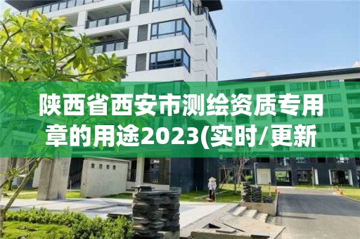 陜西省西安市測繪資質專用章的用途2023(實時/更新中)