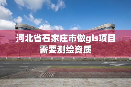 河北省石家莊市做gis項目需要測繪資質