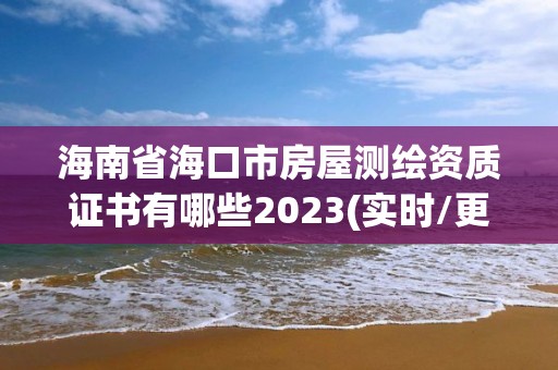 海南省海口市房屋測繪資質證書有哪些2023(實時/更新中)