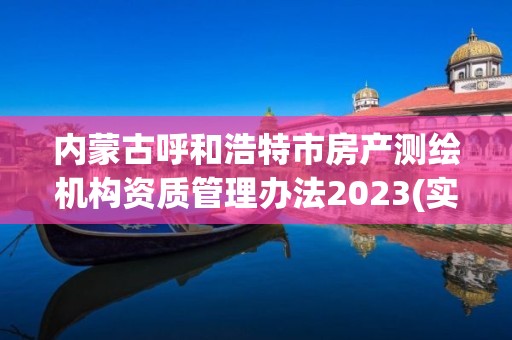 內蒙古呼和浩特市房產測繪機構資質管理辦法2023(實時/更新中)