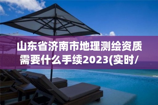 山東省濟南市地理測繪資質需要什么手續2023(實時/更新中)