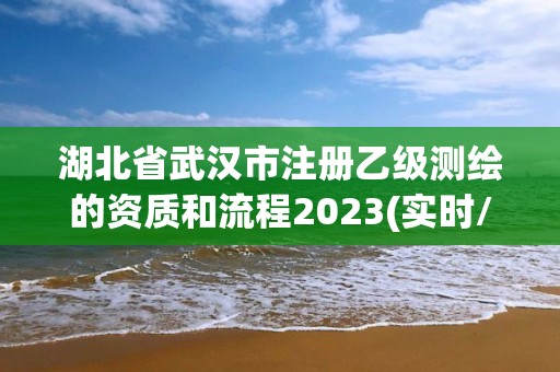 湖北省武漢市注冊(cè)乙級(jí)測(cè)繪的資質(zhì)和流程2023(實(shí)時(shí)/更新中)