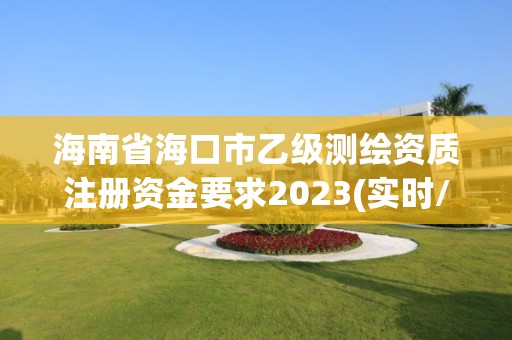 海南省海口市乙級測繪資質注冊資金要求2023(實時/更新中)