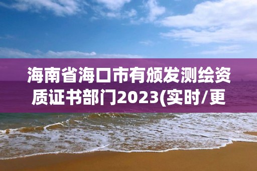 海南省海口市有頒發測繪資質證書部門2023(實時/更新中)