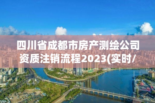 四川省成都市房產(chǎn)測繪公司資質注銷流程2023(實時/更新中)