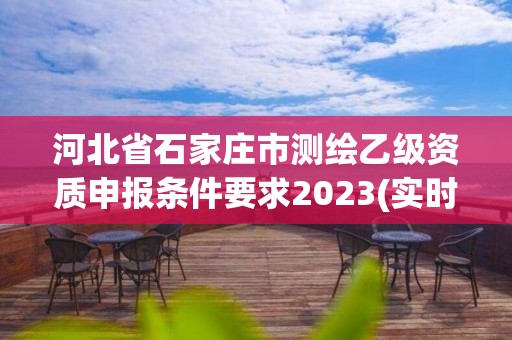 河北省石家莊市測繪乙級資質(zhì)申報條件要求2023(實時/更新中)