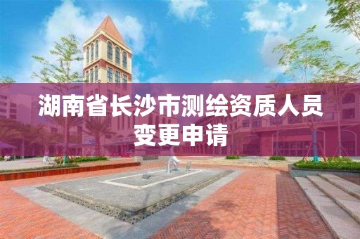 湖南省長沙市測繪資質(zhì)人員變更申請