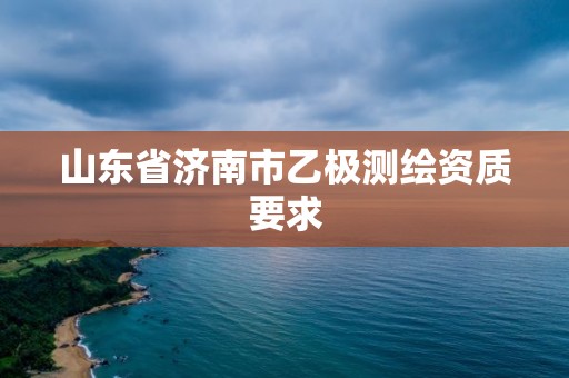 山東省濟南市乙極測繪資質要求