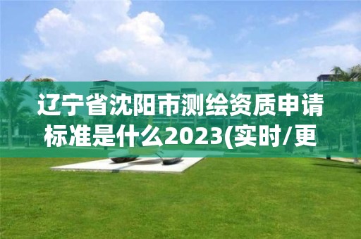 遼寧省沈陽市測(cè)繪資質(zhì)申請(qǐng)標(biāo)準(zhǔn)是什么2023(實(shí)時(shí)/更新中)