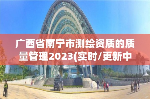 廣西省南寧市測繪資質的質量管理2023(實時/更新中)