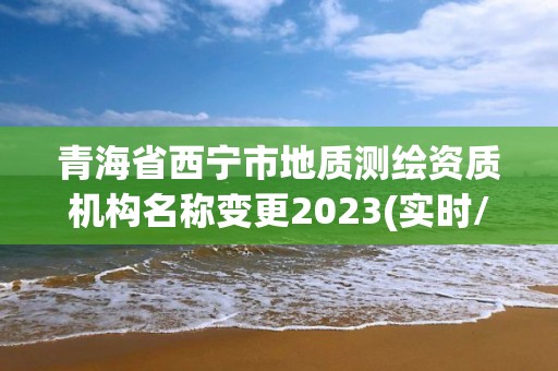 青海省西寧市地質(zhì)測繪資質(zhì)機(jī)構(gòu)名稱變更2023(實(shí)時(shí)/更新中)