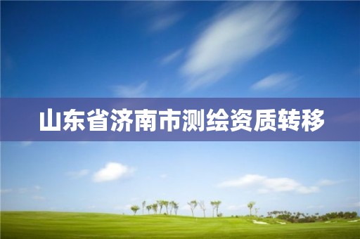 山東省濟南市測繪資質轉移