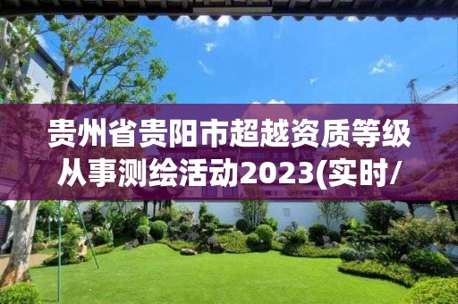 貴州省貴陽市超越資質等級從事測繪活動2023(實時/更新中)