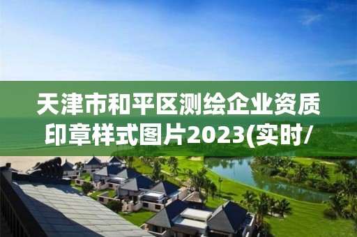 天津市和平區測繪企業資質印章樣式圖片2023(實時/更新中)