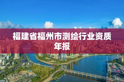 福建省福州市測繪行業資質年報