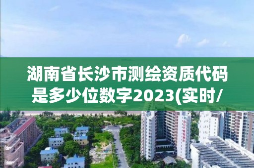 湖南省長沙市測繪資質代碼是多少位數字2023(實時/更新中)