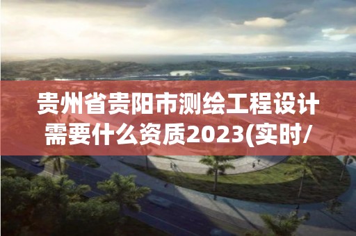 貴州省貴陽市測繪工程設(shè)計(jì)需要什么資質(zhì)2023(實(shí)時/更新中)