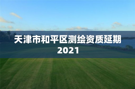 天津市和平區測繪資質延期2021