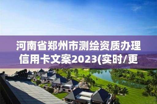 河南省鄭州市測繪資質(zhì)辦理信用卡文案2023(實時/更新中)