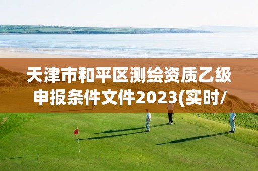 天津市和平區(qū)測繪資質(zhì)乙級申報條件文件2023(實(shí)時/更新中)