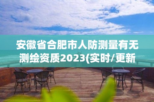 安徽省合肥市人防測量有無測繪資質2023(實時/更新中)