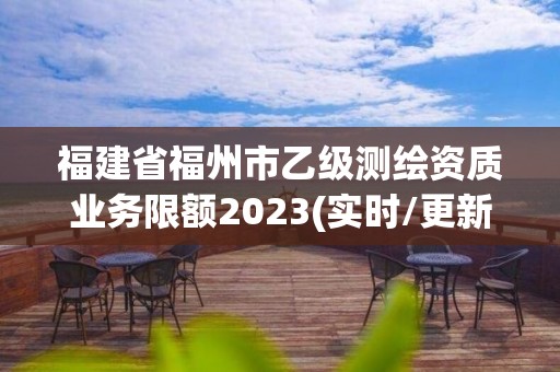 福建省福州市乙級測繪資質業務限額2023(實時/更新中)