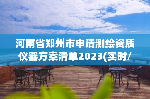 河南省鄭州市申請(qǐng)測(cè)繪資質(zhì)儀器方案清單2023(實(shí)時(shí)/更新中)