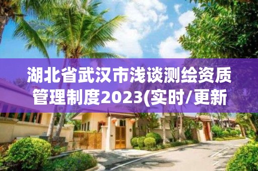 湖北省武漢市淺談測繪資質(zhì)管理制度2023(實時/更新中)