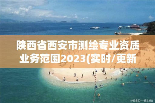 陜西省西安市測(cè)繪專業(yè)資質(zhì)業(yè)務(wù)范圍2023(實(shí)時(shí)/更新中)