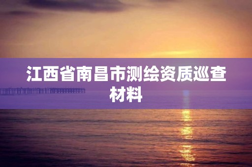 江西省南昌市測繪資質巡查材料