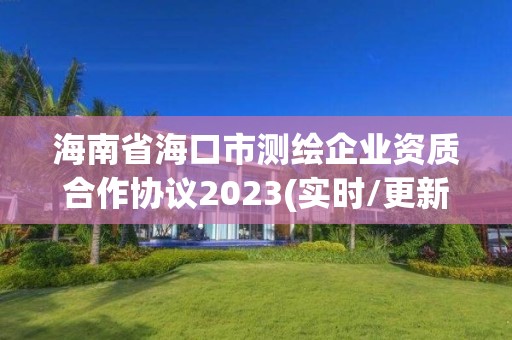 海南省海口市測繪企業資質合作協議2023(實時/更新中)