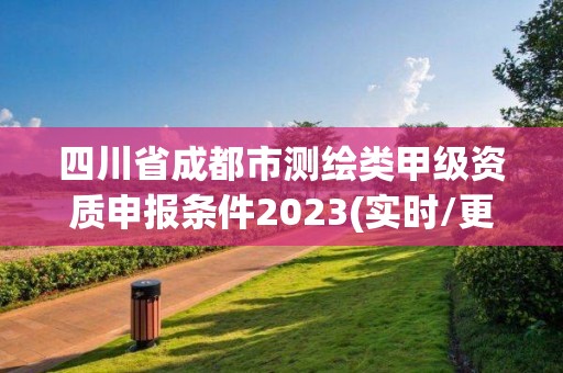 四川省成都市測繪類甲級資質申報條件2023(實時/更新中)