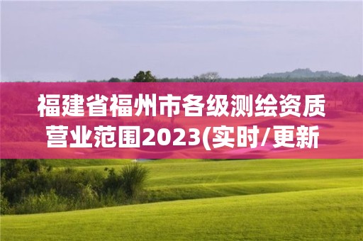 福建省福州市各級測繪資質營業范圍2023(實時/更新中)