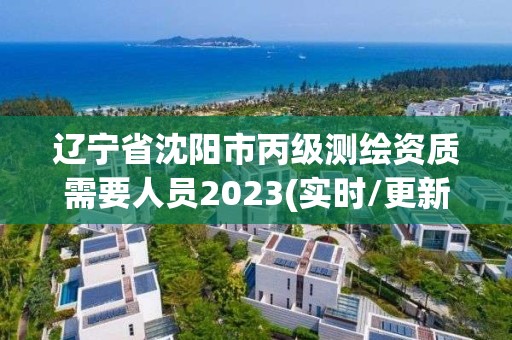 遼寧省沈陽市丙級測繪資質需要人員2023(實時/更新中)