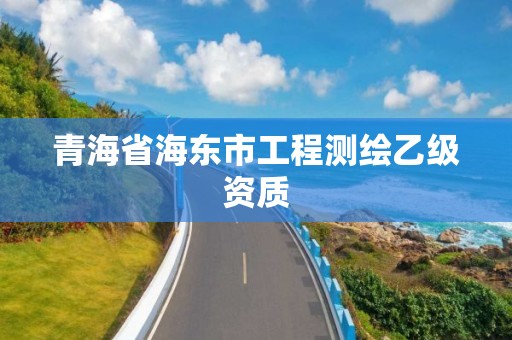 青海省海東市工程測繪乙級資質(zhì)