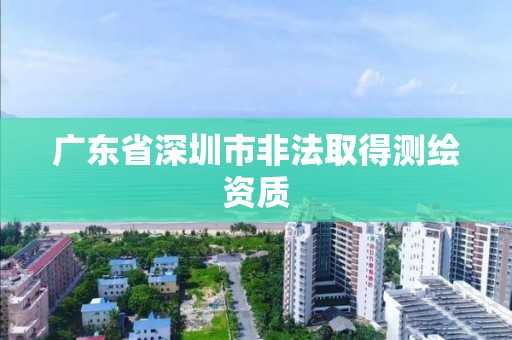 廣東省深圳市非法取得測繪資質