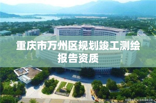 重慶市萬州區規劃竣工測繪報告資質