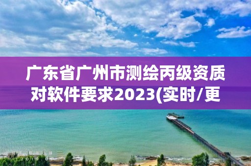 廣東省廣州市測(cè)繪丙級(jí)資質(zhì)對(duì)軟件要求2023(實(shí)時(shí)/更新中)