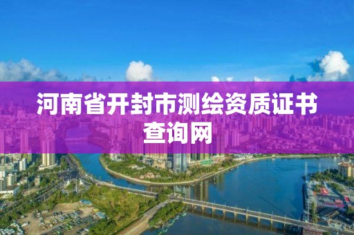 河南省開封市測繪資質證書查詢網