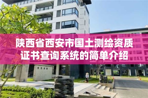 陜西省西安市國土測繪資質(zhì)證書查詢系統(tǒng)的簡單介紹