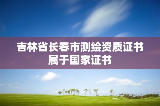 吉林省長春市測繪資質(zhì)證書屬于國家證書