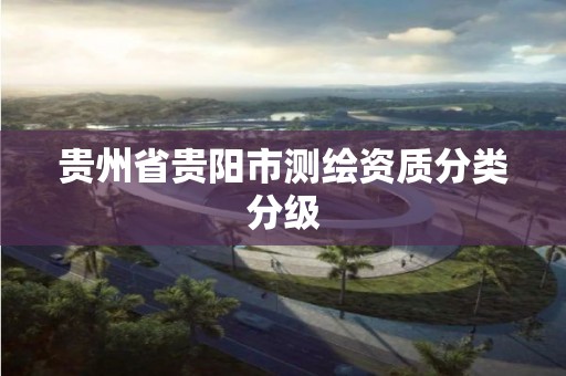 貴州省貴陽市測繪資質分類分級