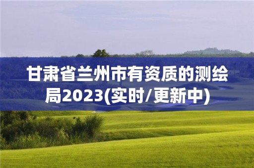 甘肅省蘭州市有資質(zhì)的測繪局2023(實時/更新中)